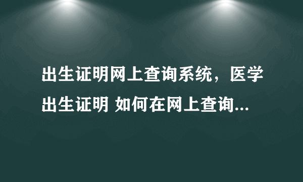 出生证明网上查询系统，医学出生证明 如何在网上查询医学证明