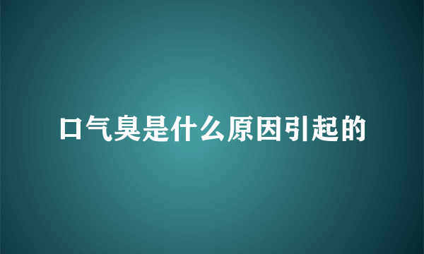 口气臭是什么原因引起的