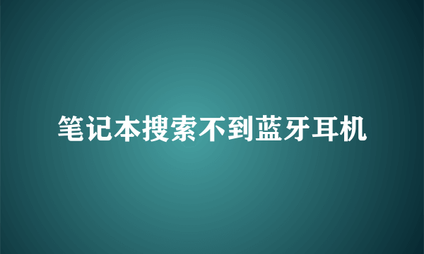 笔记本搜索不到蓝牙耳机