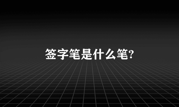 签字笔是什么笔?