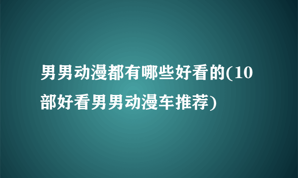 男男动漫都有哪些好看的(10部好看男男动漫车推荐)