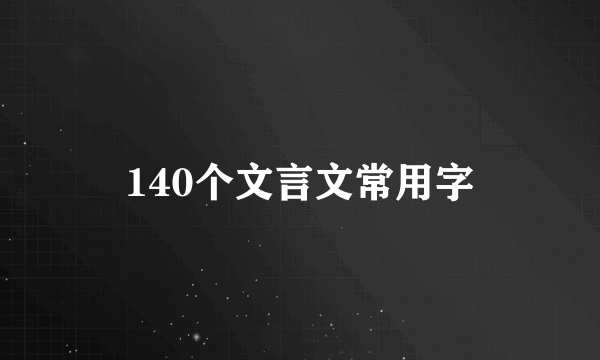 140个文言文常用字