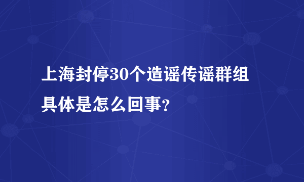 上海封停30个造谣传谣群组 具体是怎么回事？