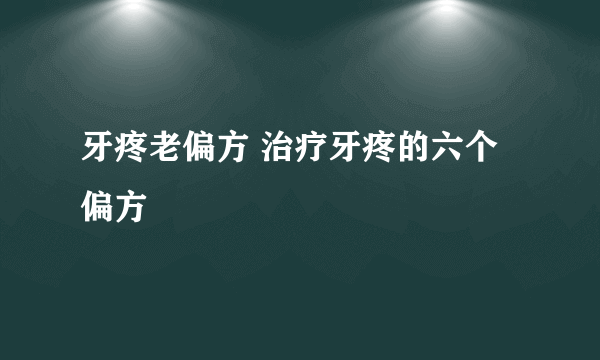 牙疼老偏方 治疗牙疼的六个偏方