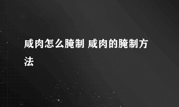 咸肉怎么腌制 咸肉的腌制方法