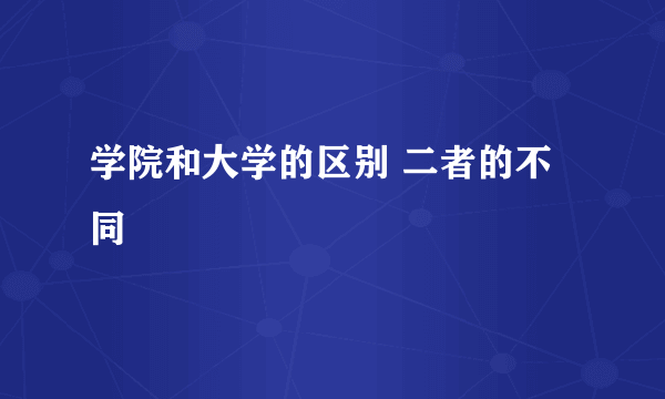 学院和大学的区别 二者的不同