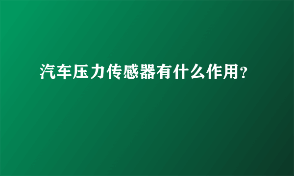 汽车压力传感器有什么作用？