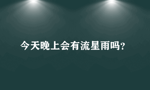 今天晚上会有流星雨吗？