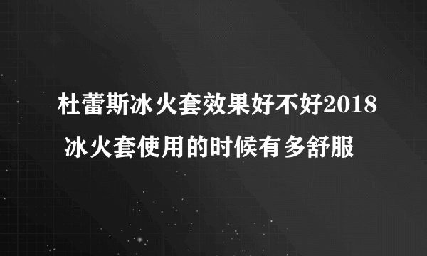 杜蕾斯冰火套效果好不好2018 冰火套使用的时候有多舒服