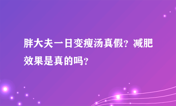 胖大夫一日变瘦汤真假？减肥效果是真的吗？