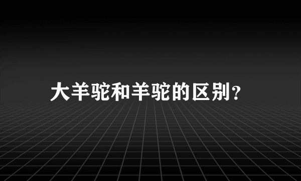 大羊驼和羊驼的区别？