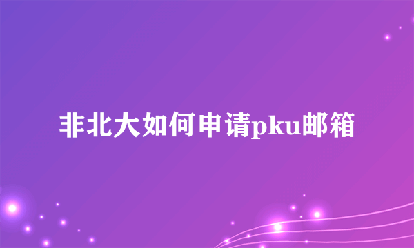 非北大如何申请pku邮箱