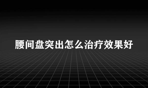 腰间盘突出怎么治疗效果好