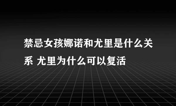 禁忌女孩娜诺和尤里是什么关系 尤里为什么可以复活