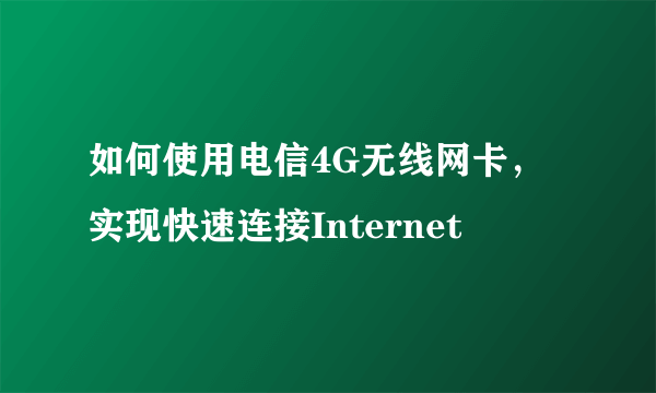 如何使用电信4G无线网卡，实现快速连接Internet