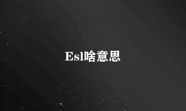 Esl啥意思