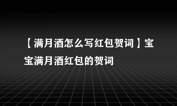 【满月酒怎么写红包贺词】宝宝满月酒红包的贺词