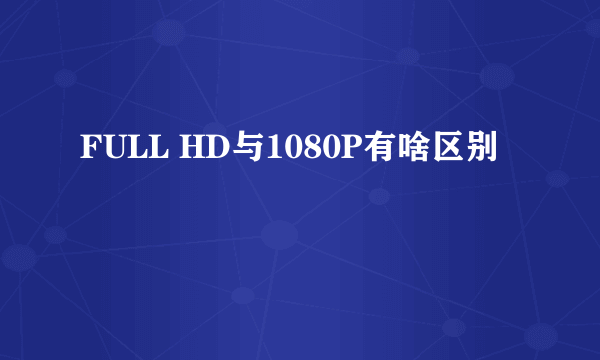 FULL HD与1080P有啥区别