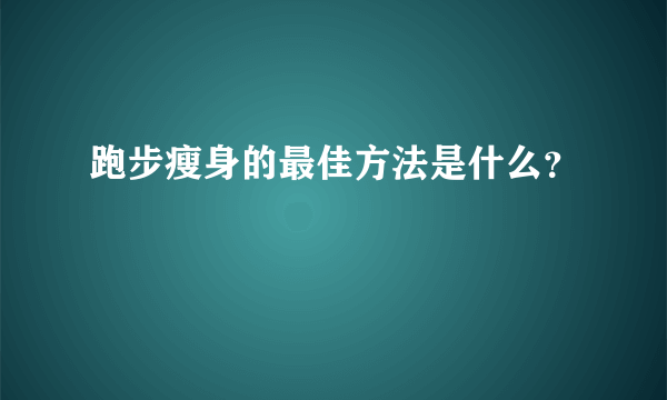 跑步瘦身的最佳方法是什么？