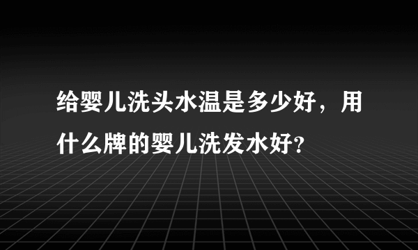 给婴儿洗头水温是多少好，用什么牌的婴儿洗发水好？