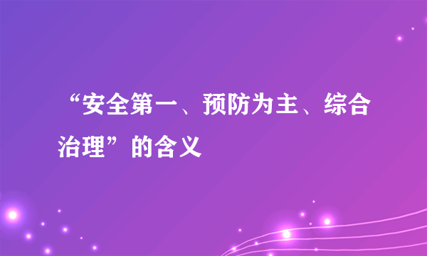 “安全第一、预防为主、综合治理”的含义