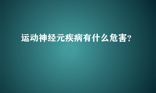 运动神经元疾病有什么危害？