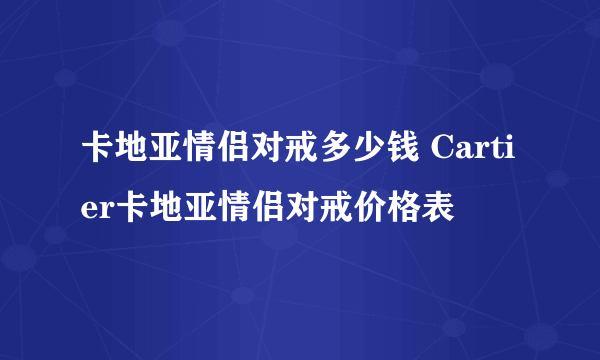 卡地亚情侣对戒多少钱 Cartier卡地亚情侣对戒价格表