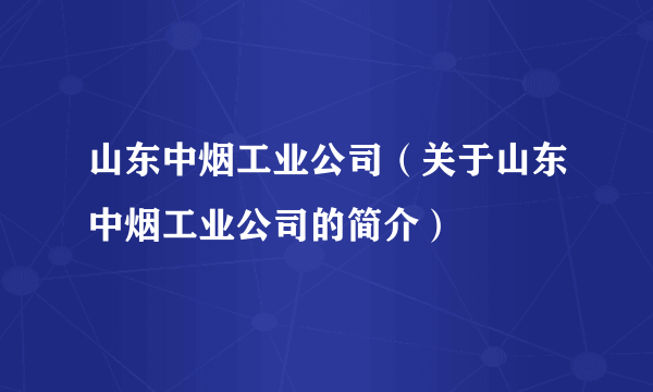 山东中烟工业公司（关于山东中烟工业公司的简介）