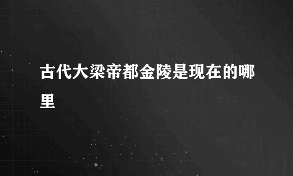 古代大梁帝都金陵是现在的哪里