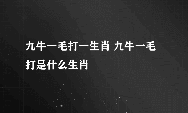 九牛一毛打一生肖 九牛一毛打是什么生肖