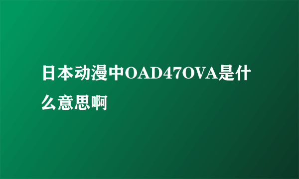 日本动漫中OAD47OVA是什么意思啊