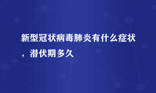 新型冠状病毒肺炎有什么症状，潜伏期多久