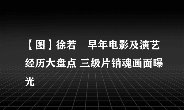 【图】徐若瑄早年电影及演艺经历大盘点 三级片销魂画面曝光