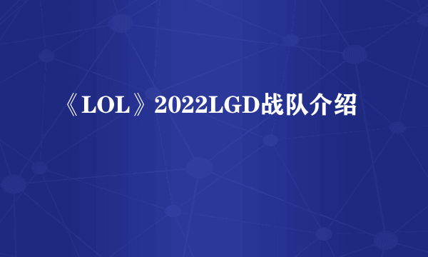 《LOL》2022LGD战队介绍