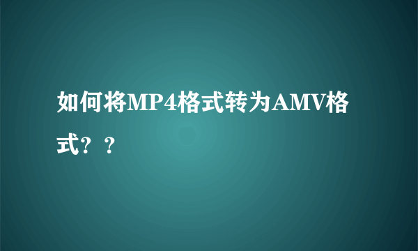 如何将MP4格式转为AMV格式？？