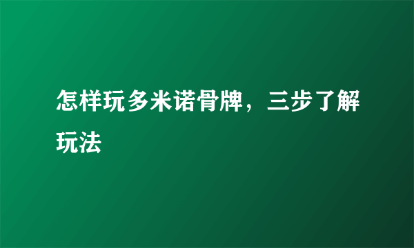 怎样玩多米诺骨牌，三步了解玩法