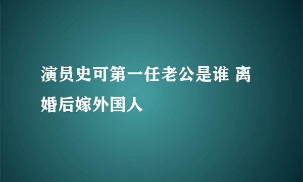 演员史可第一任老公是谁 离婚后嫁外国人