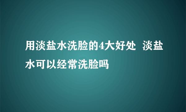 用淡盐水洗脸的4大好处  淡盐水可以经常洗脸吗