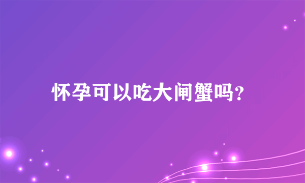 怀孕可以吃大闸蟹吗？