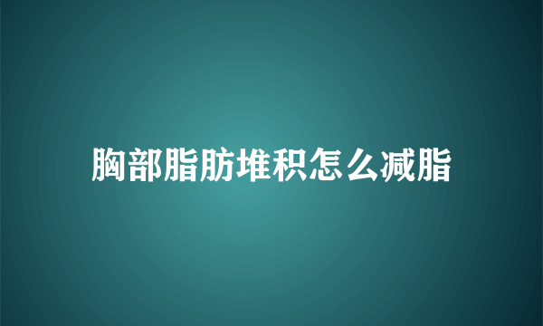 胸部脂肪堆积怎么减脂