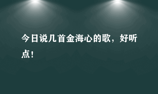 今日说几首金海心的歌，好听点！