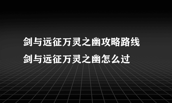 剑与远征万灵之幽攻略路线 剑与远征万灵之幽怎么过