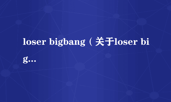 loser bigbang（关于loser bigbang的简介）