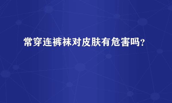 常穿连裤袜对皮肤有危害吗？