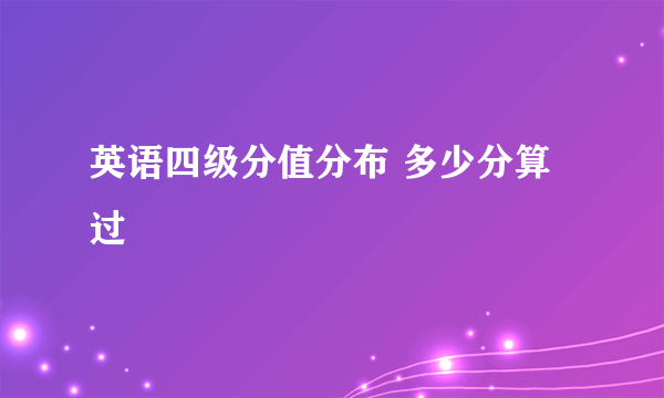 英语四级分值分布 多少分算过