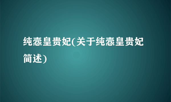 纯悫皇贵妃(关于纯悫皇贵妃简述)