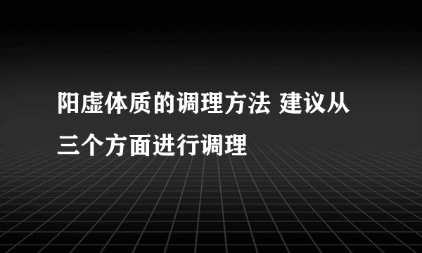 阳虚体质的调理方法 建议从三个方面进行调理