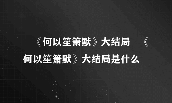 ​《何以笙箫默》大结局​《何以笙箫默》大结局是什么