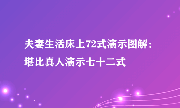 夫妻生活床上72式演示图解：堪比真人演示七十二式