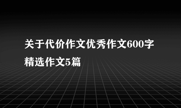 关于代价作文优秀作文600字精选作文5篇